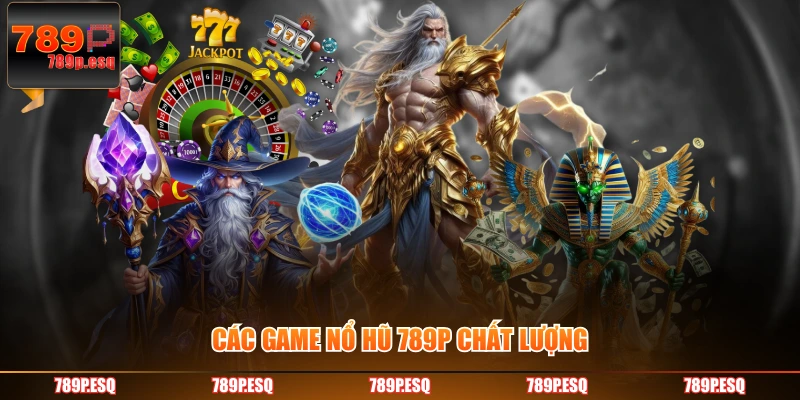 Các game nổ hũ 789P chất lượng