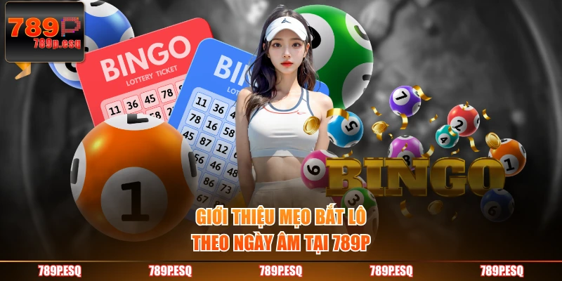 Giới thiệu mẹo bắt lô theo ngày âm tại 789P