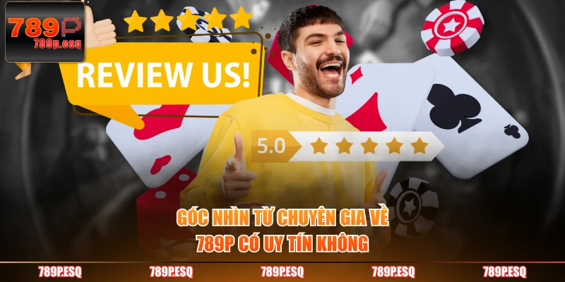 Góc nhìn từ chuyên gia về 789P có uy tín không