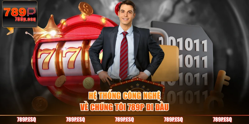 Hệ thống công nghệ về chúng tôi 789P đi đầu