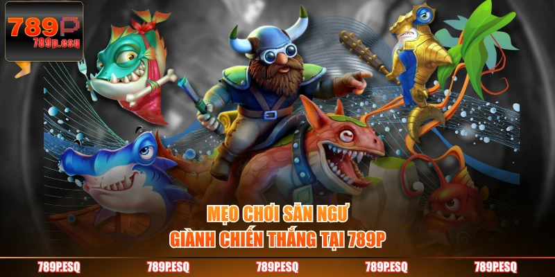 Mẹo chơi săn ngư giành chiến thắng tại 789P