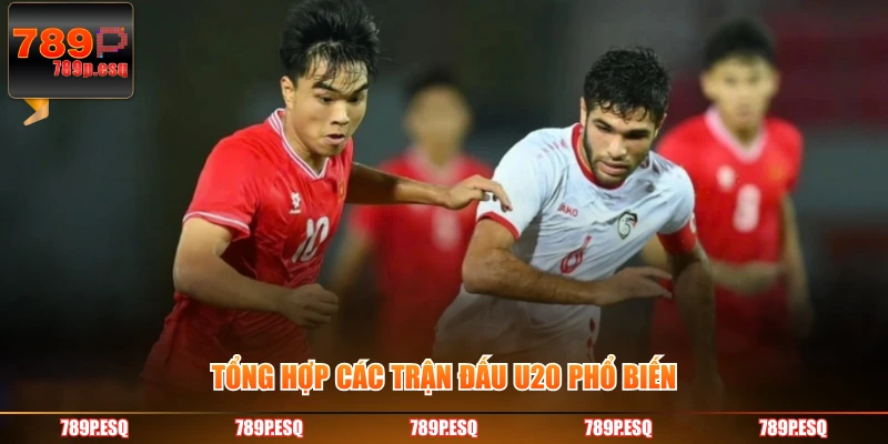 Tổng hợp các trận đấu U20 phổ biến