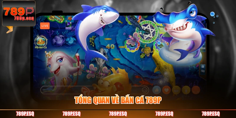 Tổng quan về Bắn Cá 789P