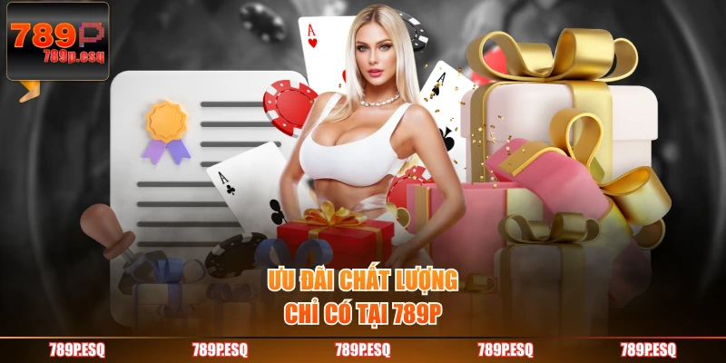 Ưu đãi chất lượng chỉ có tại 789P